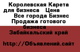 Королевская Карета для бизнеса › Цена ­ 180 000 - Все города Бизнес » Продажа готового бизнеса   . Забайкальский край